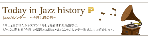 Today in Jazz history ジャズカレンダー　～今日は何の日～