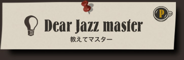 Dear Jazz master 教えてマスター