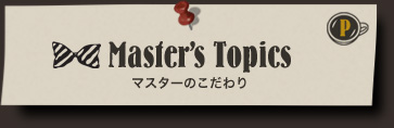 Master's Topics マスターのこだわり