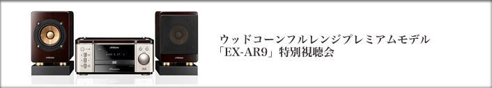 ウッドコーンフルレンジプレミアムモデル 「EX-AR9」特別視聴会