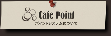 Cafe Point ポイントシステムについて